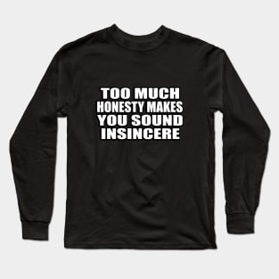 Too much honesty makes you sound insincere Long Sleeve T-Shirt